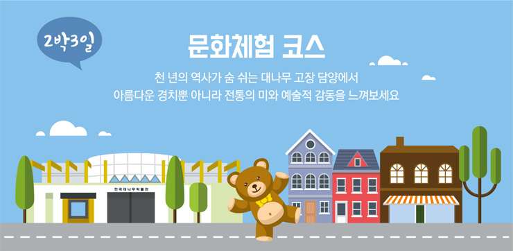 2박3일 문화체험 코스 천 년의 역사가 숨 쉬는 대나무 고장 담양에서 아름다운 경치뿐 아니라 전통의 미와 예술적 감동을 느껴보세요.